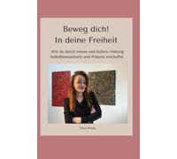 Beweg dich! In deine Freiheit: Wie du durch innere und äußere Haltung mehr Selbstbewusstsein und Präsenz erschaffst