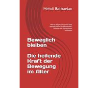 Beweglich bleiben; Die heilende Kraft der Bewegung im Alter: Wie wir Körper, Geist und Seele lebendig halten und Einsamkeit, Demenz und Depressionen vorbeugen