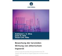 Bewertung der larviziden Wirkung von ätherischem Ingweröl: Untersuchung der larviziden Wirkung des ätherischen Öls Zingiber Officinale Roscoe (Ingwer) gegenüber der Mücke Aedes Aegypt