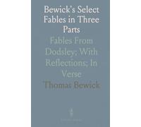 Bewick's Select Fables in Three Parts: Fables From Dodsley; With Reflections; In Verse