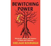 Bewitching Power: Witchcraft, Power and Violence in Ghana and Cameroon (Understanding Power Series)