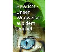 Bewusst - Unser Wegweiser aus dem Dunkel: Spiritualität für Neugeborene, Skeptiker und Menschen die Hilfe suchen!