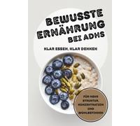 Bewusste Ernährung bei ADHS: Klar essen, klar denken. Über 50 Rezepte für Frauen und Männer. Für mehr Struktur, Konzentration und Wohlbefinden
