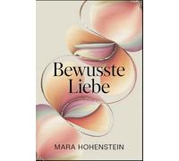 Bewusste Liebe: Entscheidung statt Zufall in Beziehungen - Kommunikation, emotionale Verantwortung und Nähe, die im Alltag tragfähig bleibt („Wenn du ... für schwierige Beziehungskonstellationen)
