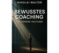 Bewusstes Coachen - Die innere Haltung: Wirkung durch Wahrnehmung - die unsichtbare Sprache zwischen Coach und Klient (MASTERY OF CONSCIOUS COACHING)