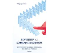 Bewusstsein als Kommunikationsprozess: Eine innovative Theorie zur Überwindung des Leib-Seele-Problems