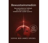 Bewusstseinsmedizin - Ordnung, die entlastet: Neurophysikalische Feldlogik des Menschseins und kollabierender sozialer Systeme - Trauma, Identität und Ordnung jenseits psychologischer Zuschreibung