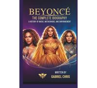 BEYONCÉ: THE COMPLETE BIOGRAPHY: A HISTORY OF Music , MOTHERHOOD, AND EMPOWERMENT