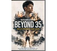 Beyond 35: Build Strength That Lasts: The Practical Guide to Building Muscle, Burning Fat, and Staying Healthy for Life
