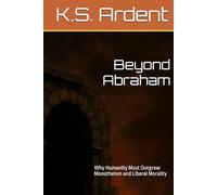 Beyond Abraham: Why Humanity Must Outgrow Monotheism and Liberal Morality