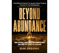 Beyond Abundance: The Biblical Posture to Access Never-Ending Income in the Marketplace - How to Promote, Profit, and Activate Your God-Given Gifts Using God's Infinite Oil Strategy