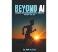 Beyond AI: The Power Of Augmented Intelligence To Reinvent Business And Jobs