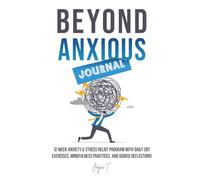 Beyond Anxious Journal: 12-W nxiety & Stress Relief Program with Daily CBT Exercises, Mindfulness Practices, and Guided Reflections