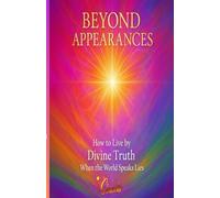 BEYOND APPEARANCES: How to Live by Divine Truth When the World Speaks Lies