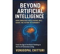 Beyond Artificial Intelligence: How Conscious Intelligence Will Shape the Future of Humanity (The Intelligence Continuum)