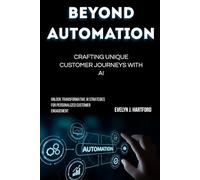 Beyond Automation: Crafting Unique Customer Journeys with AI: Unlock Transformative AI Strategies for Personalized Customer Engagement