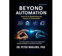 Beyond Automation: How AI is Redefining the Future of Innovation: A Practical Guide to Human-AI Collaboration, Scalable Intelligence, and Ethical Innovation (Technology and AI)