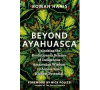 Beyond Ayahuasca: Unlocking the Evolutionary Science of Indigenous Amazonian Wisdom to Access Your Highest Potential