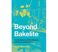 Beyond Bakelite: Leo Baekeland and the Business of Science and Invention (Lemelson Center Studies in Invention and Innovation series)