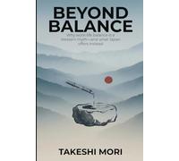 Beyond Balance: Why "Work-Life Balance" Is a Western Myth - And What Japan Offers Instead (Beyond: Japanese Wisdom for Modern Life)