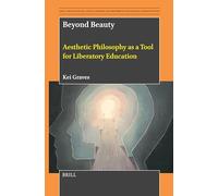 Beyond Beauty: Aesthetic Philosophy as a Tool for Liberatory Education: 17 (Arts, Creativities, and Learning Environments in Global Perspectives)