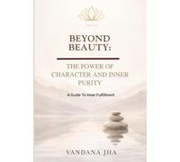 BEYOND BEAUTY: THE POWER OF CHARACTER AND INNER PURITY: A Guide To Inner Fulfillment, A Practical Guide To Self Transformation
