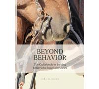 Beyond Behavior: The Guide to Solving Behavioral Issues in Horses