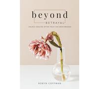 Beyond Betrayal: Unlock Healing After Your Trust Has Been Broken