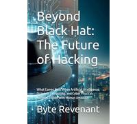 Beyond Black Hat: The Future of Hacking: What Comes Next When Artificial Intelligence, Quantum Computing, and Cyber Physical Systems Collide with ... hackers, from foundations to future series.)