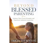 Beyond Blessed Parenting: Embrace These Seven Principles and Experience Authentic Connection
