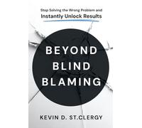 Beyond Blind Blaming: Stop Solving the Wrong Problem and Instantly Unlock Results (Beyond Blind Blaming Series)