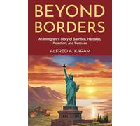 Beyond Borders: An Immigrant's Story of Sacrifice, Hardship, Rejection, and Success