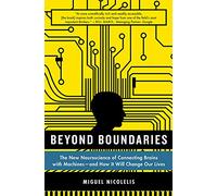 BEYOND BOUNDARIES: The New Neuroscience of Connecting Brains with Machines - And How It Will Change Our Lives