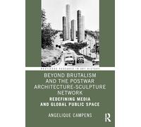 Beyond Brutalism and the Postwar Architecture-Sculpture Network: Redefining Media and Global Public Space (Routledge Research in Art History)