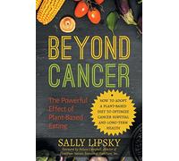 Beyond Cancer: The Powerful Effect of Plant-Based Eating: How to adopt a plant-based diet to optimize cancer survival and long-term health