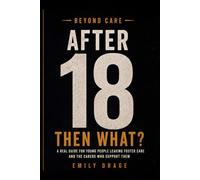 Beyond care. After18, Now what?: A real guide for young people leaving foster care and the carers who support them