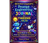 BEYOND ChatGPT Prompt Engineering Journal for Tweens (10-13): Build Real AI Skills with Tips, Challenges & Practice