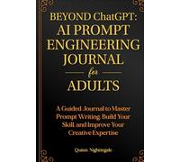 BEYOND ChatGPT: The Prompt Engineering Journal for Adults: A Guided Blueprint for Mastering Expert-Level AI Prompting