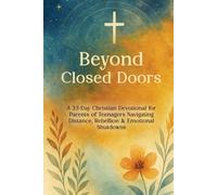Beyond Closed Doors: A 33-Day Christian Devotional for Parents of Teenagers Navigating Distance, Rebellion & Emotional Shutdowns
