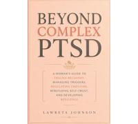 Beyond Complex PTSD: A woman’s guide to trauma recovery, managing triggers, regulating emotions, rebuilding self-trust, and developing resilience