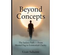 Beyond Concepts: The Sadara Path-- From Mental Fog to Existential Clarity (This book is part of the series: Learning How to See 1. Learning How to See ... Returning to Presence 3. Beyond Ontologic)