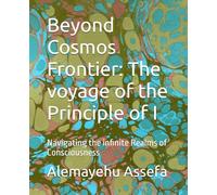 Beyond Cosmos Frontier: The voyage of the Principle of I: Navigating the infinite Realms of Consciousness