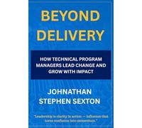 Beyond Delivery: How Technical Program Managers Lead Change and Grow with Impact (Beyond the Title: Tech Leadership Series)