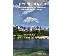 Beyond Denver: 10 Day Trips and Discoveries in Colorado's Front Range