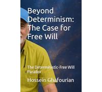 Beyond Determinism: The Case for Free Will: The Deterministic-Free Will Paradox