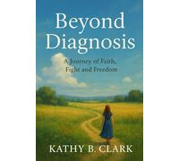 Beyond Diagnosis: A Journey Of Faith, Fight, And Freedom