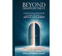 Beyond Disappointment: A Parent’s Guide to Reconnecting with Adult Children: Islamic Guidance for Parents Facing Trials with Adult Children