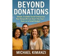 Beyond Donations: 10 Business Ideas Every Nonprofit Can Use to Fund Itsel: Simple, Scalable Social Enterprises Your Nonprofit Can Start This Year-Even on a Small Budget