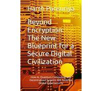 Beyond Encryption: The New Blueprint for a Secure Digital Civilization: How AI, Quantum Computing, and Decentralized Systems Will Redefine Global Cybersecurity
