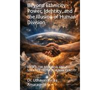 Beyond Ethnicity - Power, Identity, and the Illusion of Human Division: BOOK I - THE BIOLOGICAL AND SCIENTIFIC TRUTH OF HUMAN IDENTITY